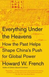 Everything Under the Heavens: How the Past Helps Shape China's Push for Global Power by Howard W. French Paperback Book