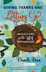 Giving Thanks and Letting Go: Reflections on the Gift of Motherhood by Danielle Bean Paperback Book