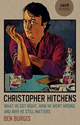 Christopher Hitchens: What He Got Right, How He Went Wrong, and Why He Still Matters by Ben Burgis Paperback Book