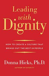 Leading with Dignity: How to Create a Culture That Brings Out the Best in People by Donna Hicks Paperback Book