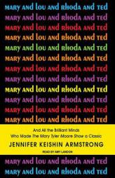 Mary and Lou and Rhoda and Ted: And All the Brilliant Minds Who Made the Mary Tyler Moore Show a Classic by Jennifer Armstrong Paperback Book