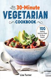 The 30-Minute Vegetarian Cookbook: 100 Healthy, Delicious Meals for Busy People by Lisa Turner Paperback Book