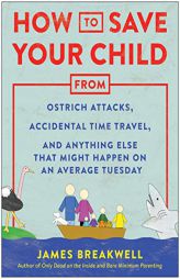 How to Save Your Child from Ostrich Attacks, Accidental Time Travel, and Anything Else that Might Happen on an Average Tuesday by James Breakwell Paperback Book