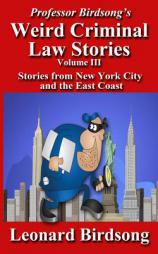 Professor Birdsong's Weird Criminal Law Stories, Volume III: Stories From New York and the East Coast by Leonard Birdsong Paperback Book