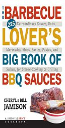 The Barbecue Lover's Big Book of BBQ Sauces: 225 Extraordinary Sauces, Rubs, Marinades, Mops, Bastes, Pastes, and Salsas, for Smoke-Cooking or Grillin by Cheryl Alters Jamison Paperback Book