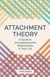 Attachment Theory: A Guide to Strengthening the Relationships in Your Life by Thais Gibson Paperback Book