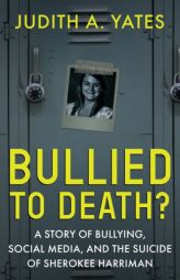 Bullied To Death: A Story Of Bullying, Social Media, And The Suicide Of Sherokee Harriman by Judith a. Yates Paperback Book