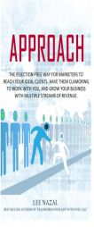 Approach: The Rejection-Free Way for Marketers to Reach Your Ideal Clients, Have Them Clamoring to Work with You, and Grow Your by Lee Nazal Paperback Book