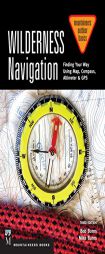Wilderness Navigation: Finding Your Way Using Map, Compass, Altimeter & GPS by Bob Burns Paperback Book
