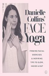 Danielle Collins' Face Yoga: Firming facial exercises & inspiring tips to glow, inside and out by Danielle Collins Paperback Book
