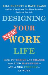 Designing Your New Work Life: How to Thrive and Change and Find Happiness--and a New Freedom--at Work by Bill Burnett Paperback Book