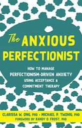 The Anxious Perfectionist: How to Manage Perfectionism-Driven Anxiety Using Acceptance and Commitment Therapy by Clarissa W. Ong Paperback Book