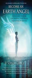 Become an Earth Angel: Advice and Wisdom for Finding Your Wings and Living in Service by Sonja Grace Paperback Book