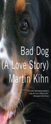 Bad Dog: (A Love Story) by Martin Kihn Paperback Book