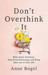 Don't Overthink It: Make Easier Decisions, Stop Second-Guessing, and Bring More Joy to Your Life by Anne Bogel Paperback Book