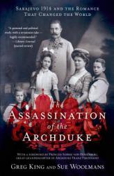 The Assassination of the Archduke: Sarajevo 1914 and the Romance That Changed the World by Greg King Paperback Book