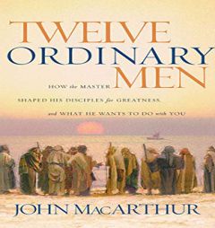 Twelve Ordinary Men: How the Master Shaped His Disciples for Greatness, and What He Wants to Do with You by John MacArthur Paperback Book