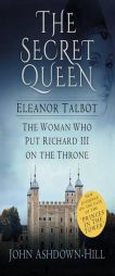 The Secret Queen: Eleanor Talbot, the Woman Who Put Richard III on the Throne by John Ashdown-Hill Paperback Book