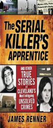 Serial Killer's Apprentice: And Other True Stories of Cleveland's Most Intriguing Unsolved Crimes by James Renner Paperback Book