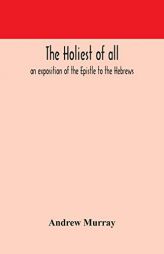 The holiest of all: an exposition of the Epistle to the Hebrews by Andrew Murray Paperback Book