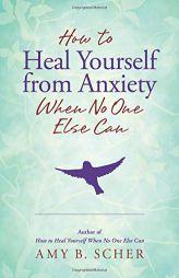 How to Heal Yourself from Anxiety When No One Else Can by Amy B. Scher Paperback Book
