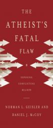 The Atheist's Fatal Flaw: Exposing Conflicting Beliefs by Norman L. Geisler Paperback Book