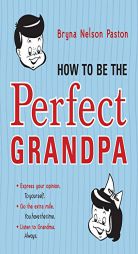 How to Be the Perfect Grandpa: Listen to Grandma by Bryna Paston Paperback Book
