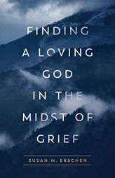 Finding a Loving God in the Midst of Grief by Susan M. Erschen Paperback Book