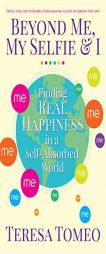 Beyond Me, My Selfie, and I: Finding Real Happiness in a Self-Absorbed World by Teresa Tomeo Paperback Book