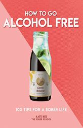 How to Go Alcohol Free: 100 Tips for a Sober Life by Kate Bee Paperback Book