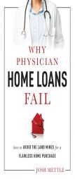 Why Physician Home Loans Fail: How to Avoid the Land Mines for a Flawless Home Purchase by Josh Mettle Paperback Book