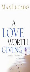 A Love Worth Giving: Living in the Overflow of God's Love by Max Lucado Paperback Book