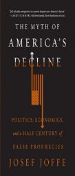 The Myth of America's Decline: Politics, Economics, and a Half Century of False Prophecies by Josef Joffe Paperback Book