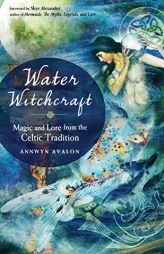 Water Witchcraft: Magic and Lore from the Celtic Tradition by Annwyn Avalon Paperback Book