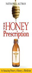 The Honey Prescription: The Amazing Power of Honey as Medicine by Nathaniel Altman Paperback Book