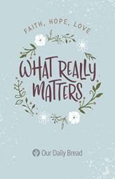 What Really Matters: Faith, Hope, Love: 365 Daily Devotions from Our Daily Bread by Our Daily Bread Ministries Paperback Book