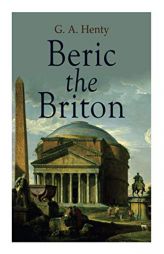 Beric the Briton: Historical Novel by G. a. Henty Paperback Book