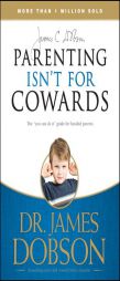 Parenting Isn't for Cowards: The 'You Can Do It' Guide for Hassled Parents from America's Best-Loved Family Advocate by James C. Dobson Paperback Book