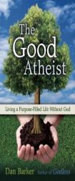 The Good Atheist: Living a Purpose-Filled Life Without God by Dan Barker Paperback Book