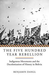 The Five Hundred Year Rebellion: Indigenous Movements and the Decolonization of History in Bolivia by  Paperback Book
