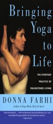 Bringing Yoga to Life: The Everyday Practice of Enlightened Living by Donna Farhi Paperback Book