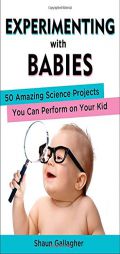 Experimenting with Babies: 50 Amazing Science Projects You Can Perform on Your Kid by Shaun Gallagher Paperback Book