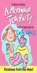 Children's Books: A MERMAID TEA PARTY: (Kindness from the Heart -- Fun, Beautifully Illustrated Bedtime Story/Picture Book about Thoughtfulness and Go by Sally Huss Paperback Book