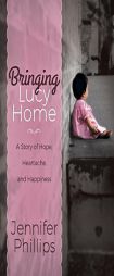 Bringing Lucy Home: A Story of Hope, Heartache, and Happiness by Jennifer Phillips Paperback Book