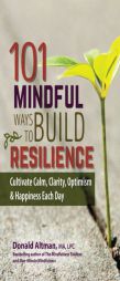 101 Mindful Ways to Build Resilience: Cultivate Calm, Clarity, Optimism & Happiness Each Day by Donald Altman Paperback Book