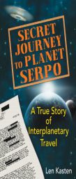 Secret Journey to Planet Serpo: A True Story of Interplanetary Travel by Len Kasten Paperback Book
