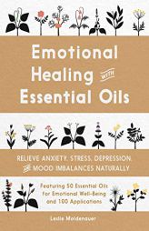 Emotional Healing with Essential Oils: Relieve Anxiety, Stress, Depression, and Mood Imbalances Naturally by Leslie Moldenauer Paperback Book