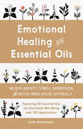 Emotional Healing with Essential Oils: Relieve Anxiety, Stress, Depression, and Mood Imbalances Naturally by Leslie Moldenauer Paperback Book