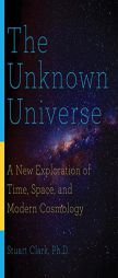 The Unknown Universe: A New Exploration of Time, Space, and Modern Cosmology by Stuart Clark Paperback Book