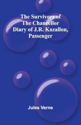 The Survivors of the Chancellor: Diary of J.R. Kazallon, Passenger by Jules Verne Paperback Book